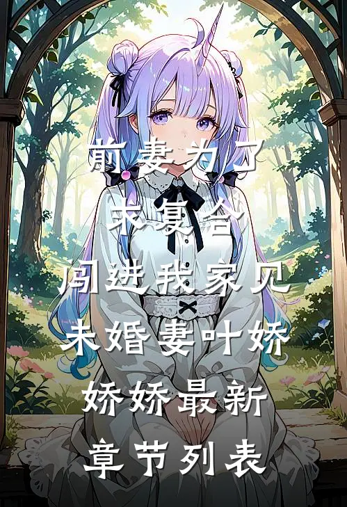 前妻为了求复合，闯进我家见未婚妻叶娇娇娇最新章节列表