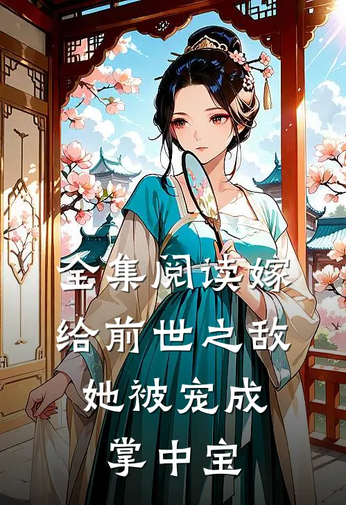 全集阅读嫁给前世之敌，她被宠成掌中宝