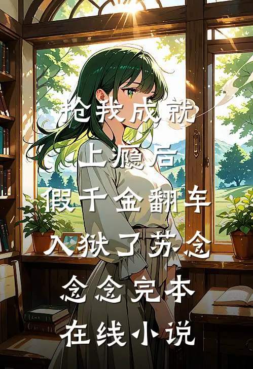 抢我成就上瘾后，假千金翻车入狱了苏念念念完本在线小说