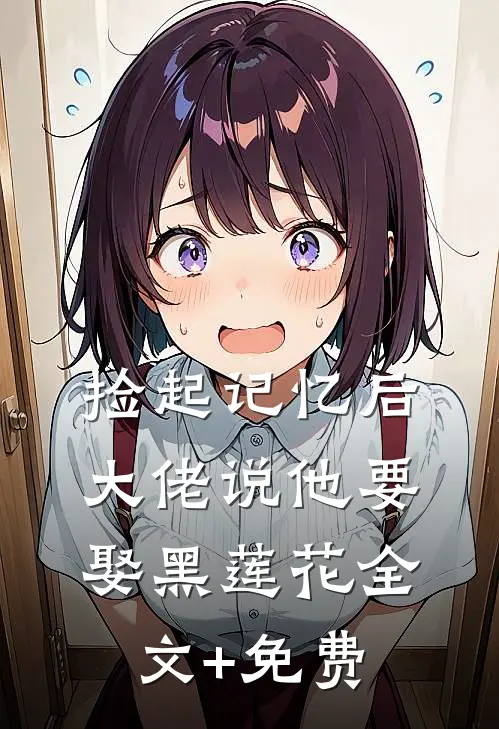 捡起记忆后，大佬说他要娶黑莲花全文+免费