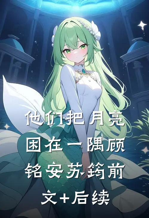 他们把月亮困在一隅顾铭安苏筠前文+后续