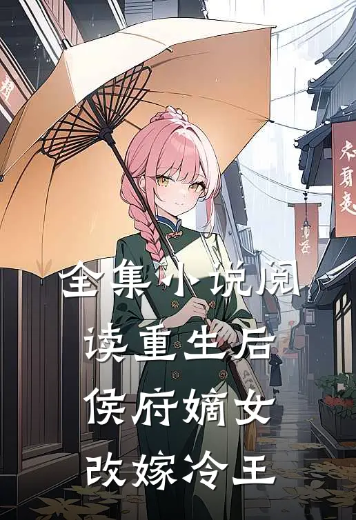全集小说阅读重生后，侯府嫡女改嫁冷王