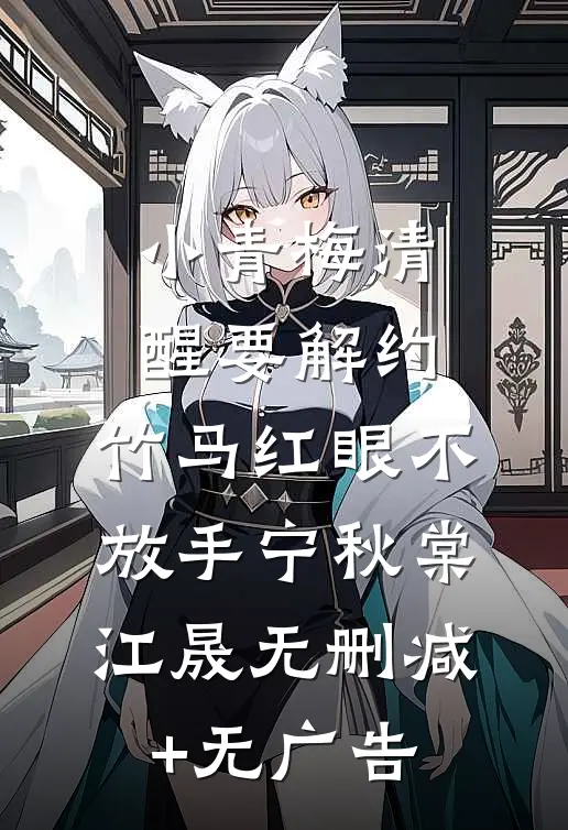 小青梅清醒要解约，竹马红眼不放手宁秋棠江晟无删减+无广告