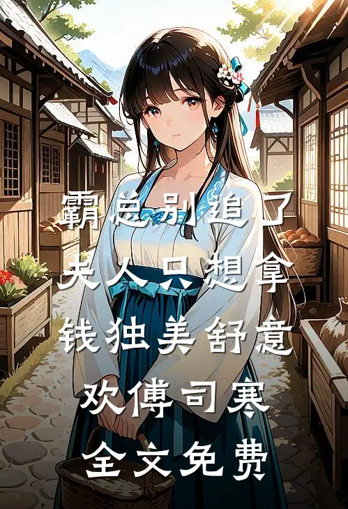 霸总别追了，夫人只想拿钱独美舒意欢傅司寒全文免费