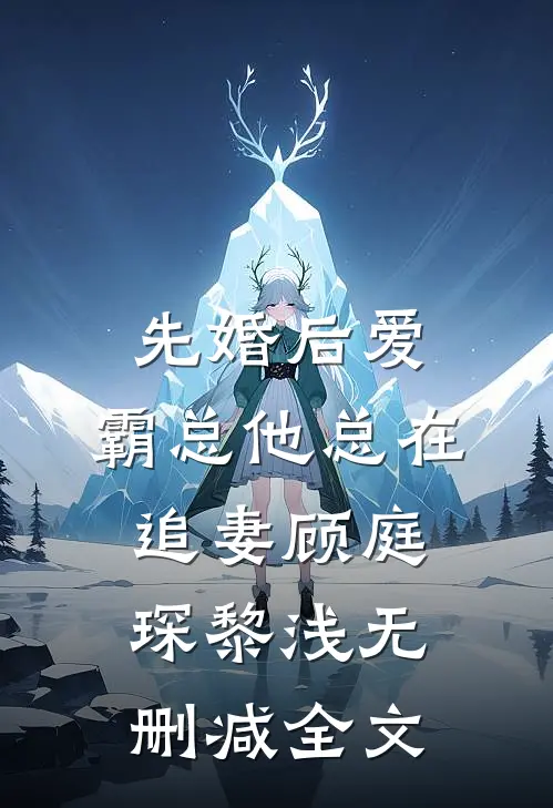 先婚后爱：霸总他总在追妻顾庭琛黎浅无删减全文
