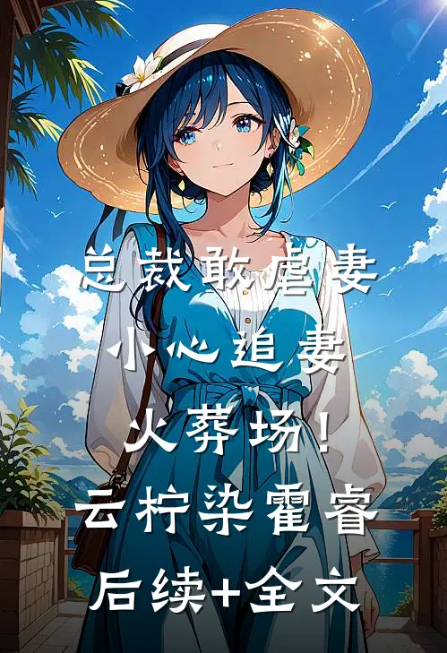 总裁敢虐妻，小心追妻火葬场！云柠染霍睿后续+全文