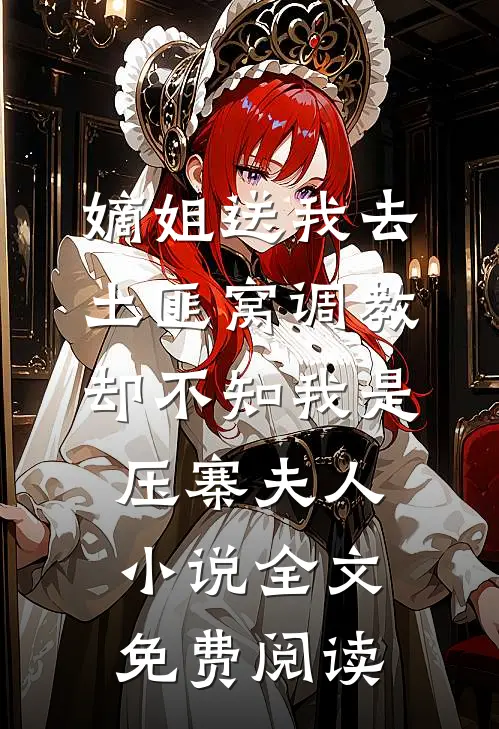 嫡姐送我去土匪窝调教，却不知我是压寨夫人小说全文免费阅读