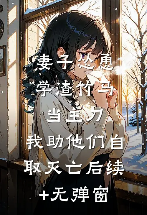 妻子怂恿学渣竹马当主刀，我助他们自取灭亡后续+无弹窗