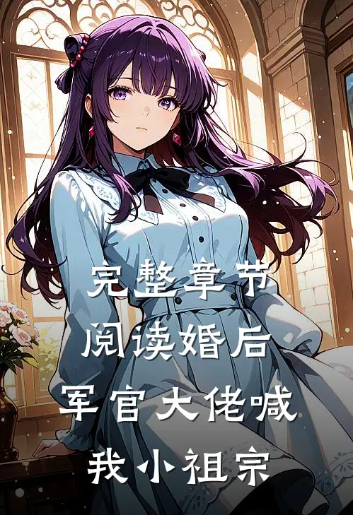完整章节阅读婚后，军官大佬喊我小祖宗