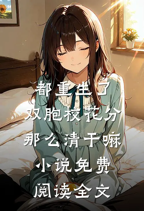 都重生了，双胞校花分那么清干嘛小说免费阅读全文