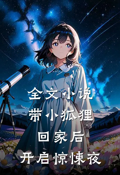 全文小说带小狐狸回家后，开启惊悚夜