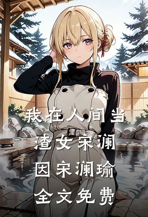 我在人间当渣女宋澜因宋澜瑜全文免费