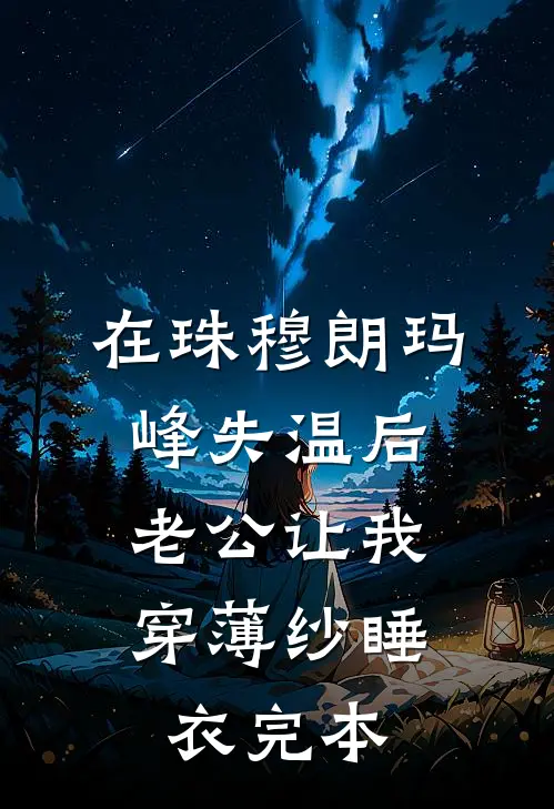 在珠穆朗玛峰失温后，老公让我穿薄纱睡衣完本