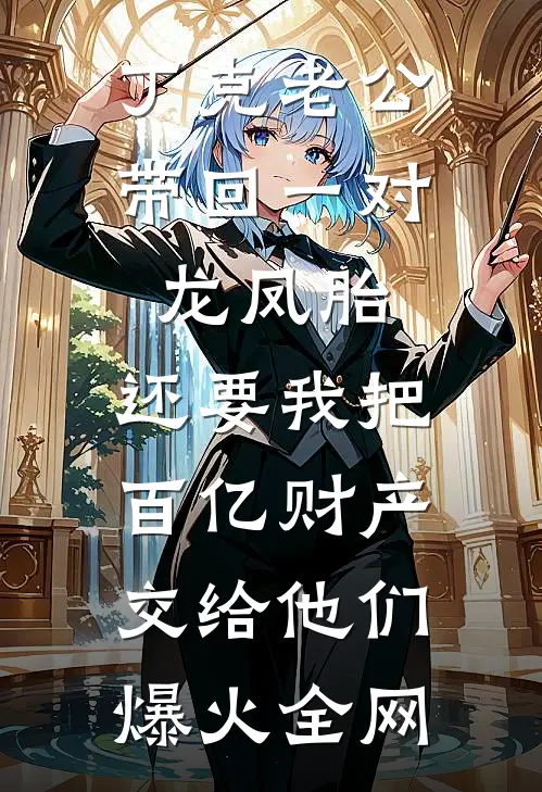 丁克老公带回一对龙凤胎，还要我把百亿财产交给他们爆火全网
