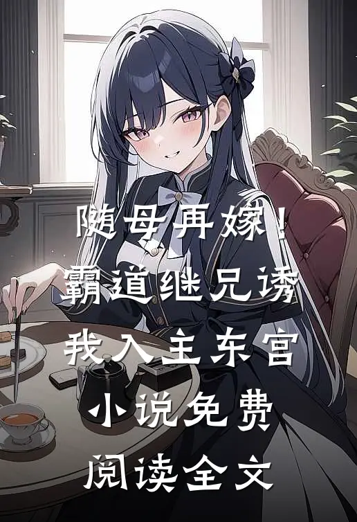 随母再嫁！霸道继兄诱我入主东宫小说免费阅读全文