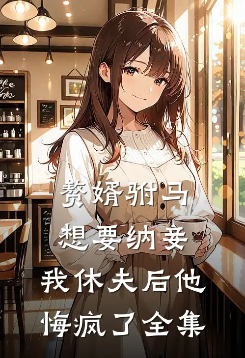 赘婿驸马想要纳妾，我休夫后他悔疯了全集