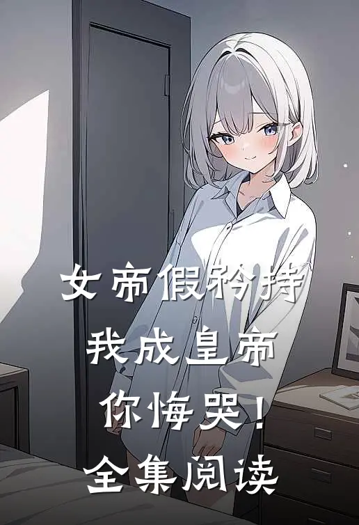 女帝假矜持，我成皇帝你悔哭！全集阅读