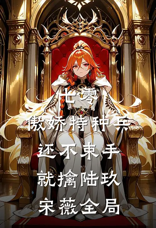 七零：傲娇特种兵还不束手就擒陆玖宋薇全局