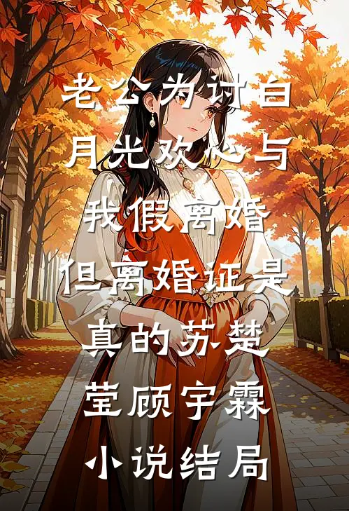 老公为讨白月光欢心与我假离婚，但离婚证是真的苏楚莹顾宇霖小说结局