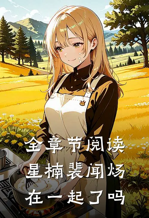 全章节阅读星楠裴闻炀在一起了吗