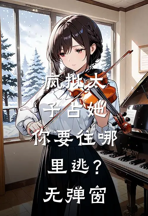 疯批太子占她，你要往哪里逃？无弹窗