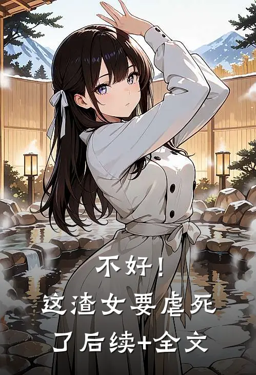 不好！这渣女要虐死了后续+全文
