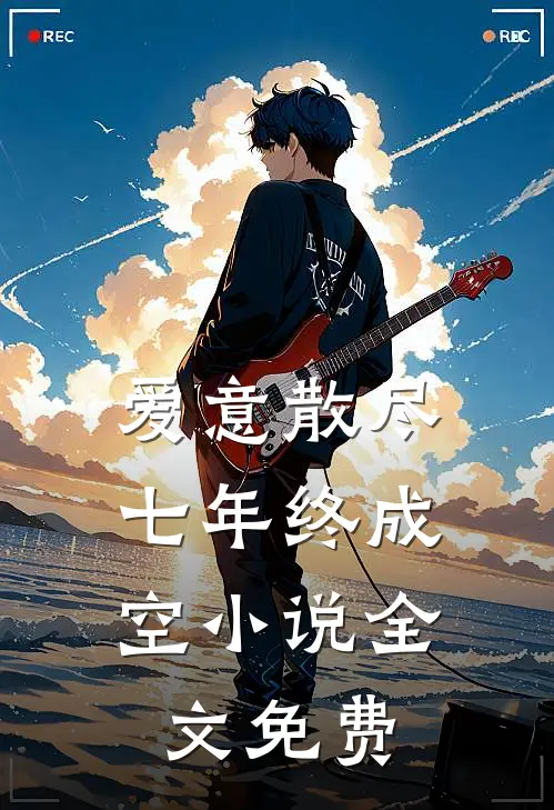 爱意散尽，七年终成空小说全文免费