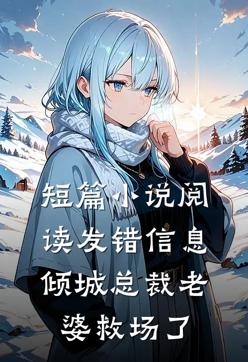 短篇小说阅读发错信息，倾城总裁老婆救场了
