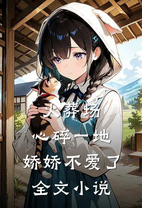 火葬场：心碎一地，娇娇不爱了全文小说