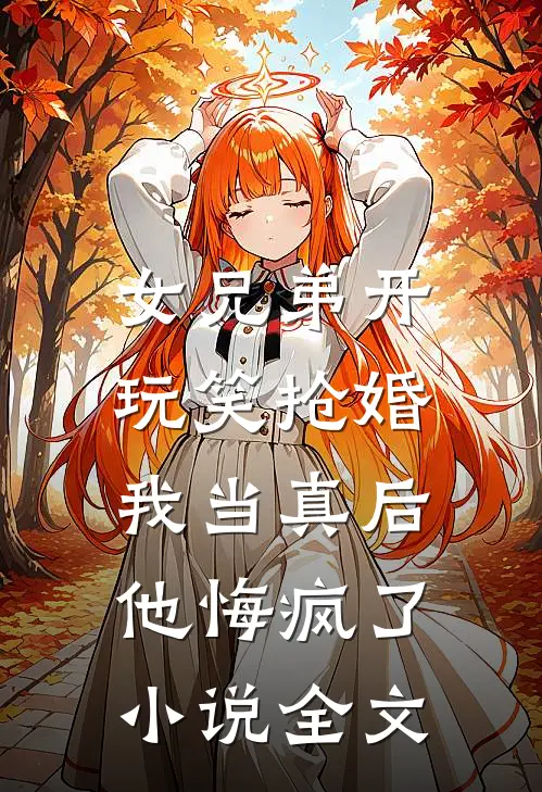 女兄弟开玩笑抢婚，我当真后他悔疯了小说全文