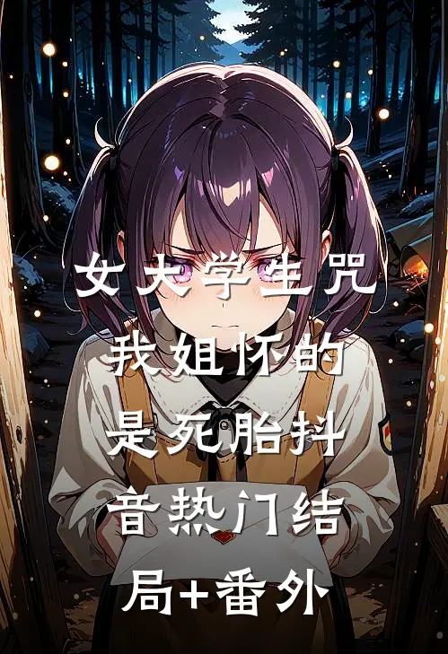 女大学生咒我姐怀的是死胎抖音热门结局+番外