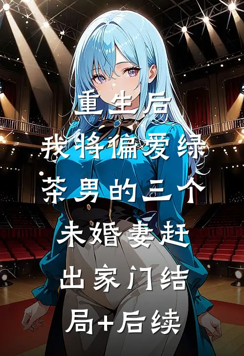 重生后，我将偏爱绿茶男的三个未婚妻赶出家门结局+后续