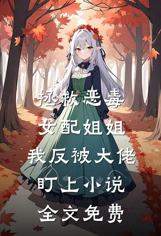 拯救恶毒女配姐姐，我反被大佬盯上小说全文免费