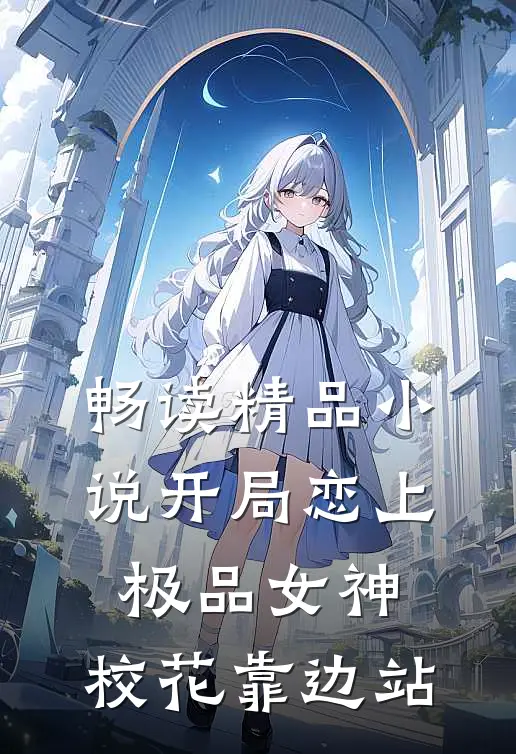 畅读精品小说开局恋上极品女神，校花靠边站