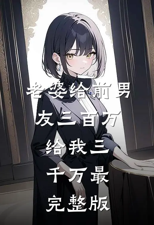 老婆给前男友三百万，给我三千万最完整版