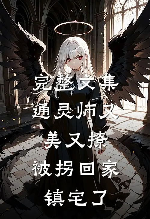 完整文集通灵师又美又撩，被拐回家镇宅了