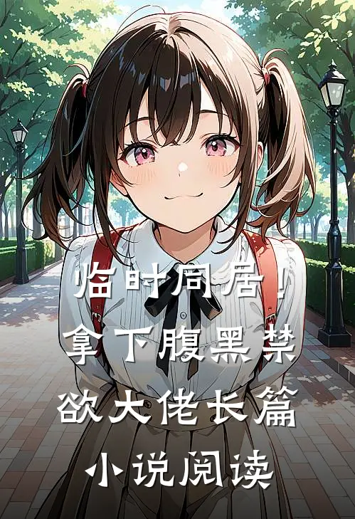 临时同居！拿下腹黑禁欲大佬长篇小说阅读