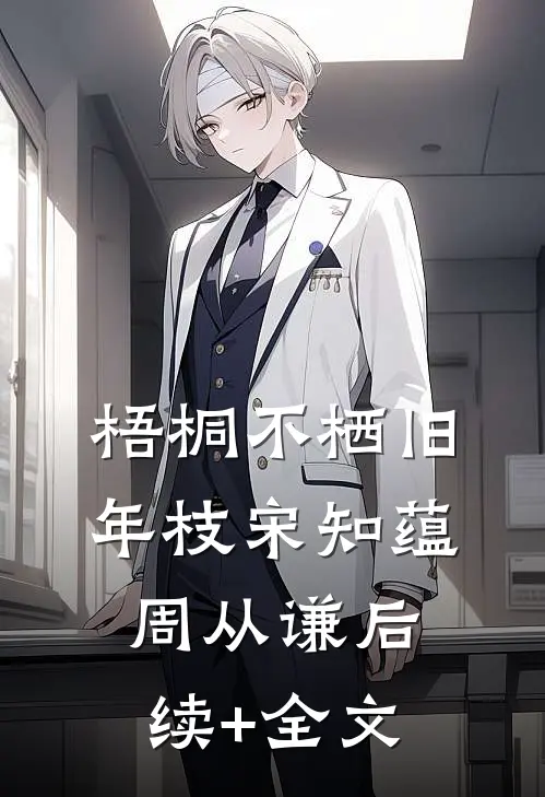 梧桐不栖旧年枝宋知蕴周从谦后续+全文