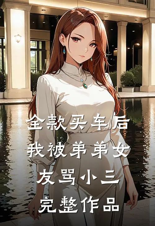 全款买车后我被弟弟女友骂小三完整作品