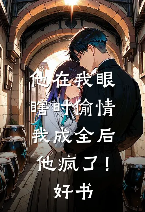 他在我眼瞎时偷情，我成全后他疯了！好书