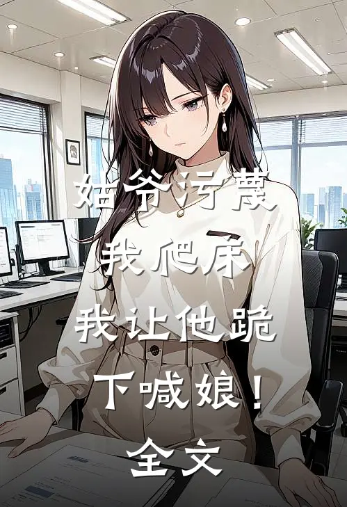 姑爷污蔑我爬床，我让他跪下喊娘！全文