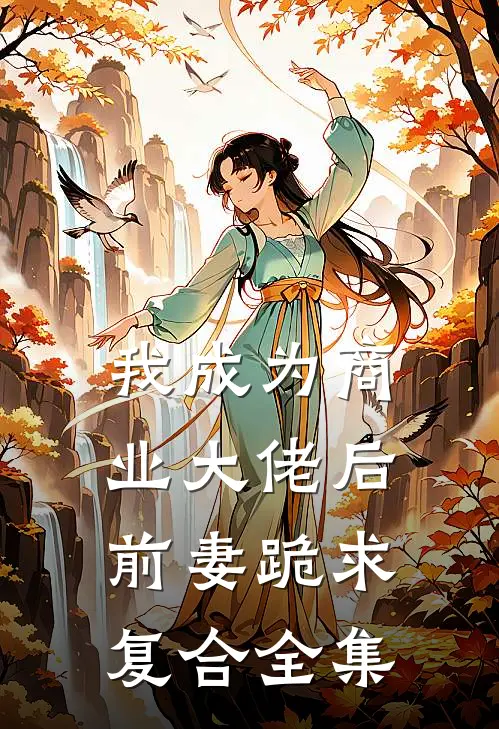 我成为商业大佬后，前妻跪求复合 全集
