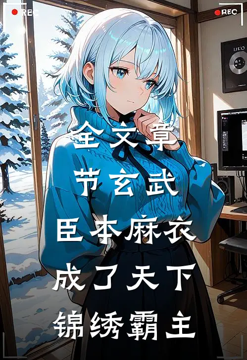 全文章节玄武：臣本麻衣，成了天下锦绣霸主