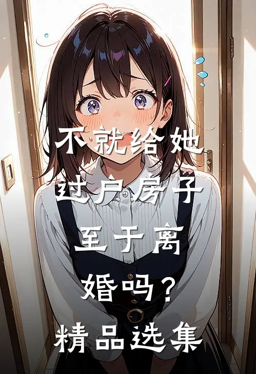 不就给她过户房子，至于离婚吗？精品选集