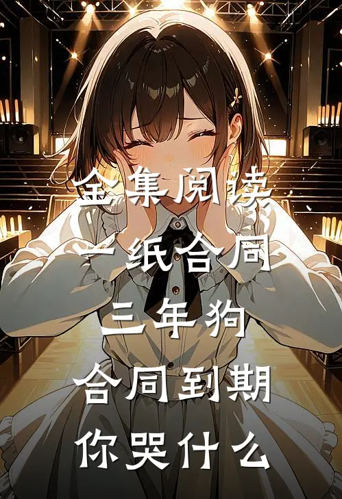 全集阅读一纸合同三年狗，合同到期你哭什么