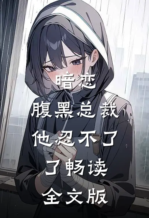 暗恋腹黑总裁,他忍不了了畅读全文版