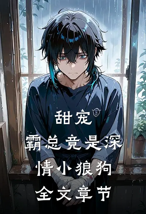 甜宠霸总竟是深情小狼狗全文章节免费阅读