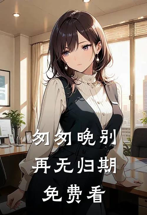 匆匆晚别再无归期免费看