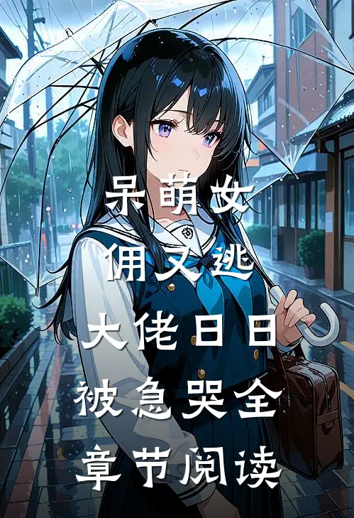 呆萌女佣又逃，大佬日日被急哭全章节阅读