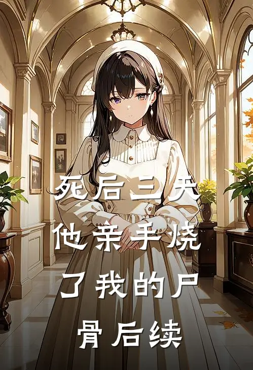 死后三天，他亲手烧了我的尸骨后续